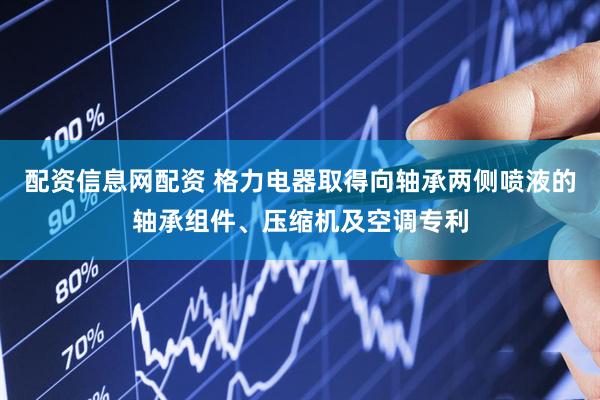 配资信息网配资 格力电器取得向轴承两侧喷液的轴承组件、压缩机及空调专利