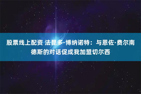 股票线上配资 法昆多·博纳诺特：与恩佐·费尔南德斯的对话促成我加盟切尔西