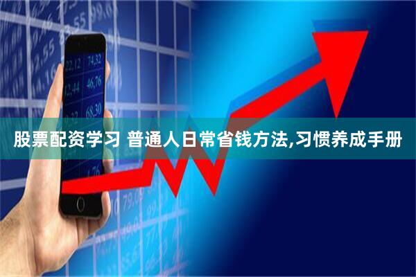 股票配资学习 普通人日常省钱方法,习惯养成手册