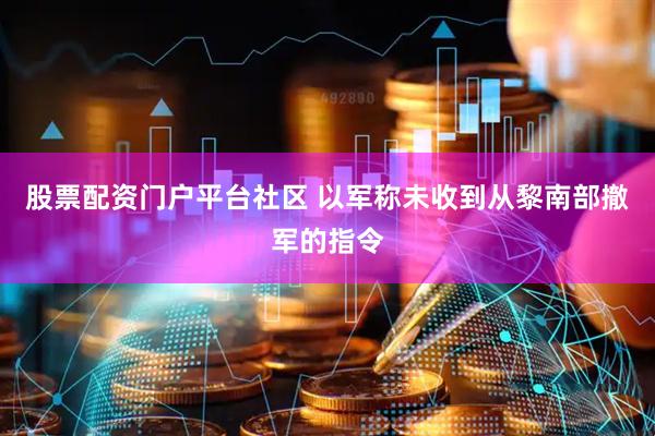 股票配资门户平台社区 以军称未收到从黎南部撤军的指令
